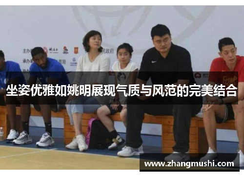 坐姿优雅如姚明展现气质与风范的完美结合