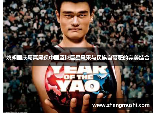 姚明国庆写真展现中国篮球巨星风采与民族自豪感的完美结合