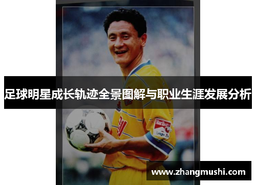 足球明星成长轨迹全景图解与职业生涯发展分析