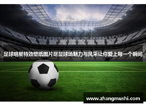 足球明星特效壁纸图片尽显球场魅力与风采让你爱上每一个瞬间