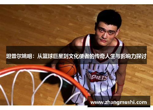 坦普尔姚明：从篮球巨星到文化使者的传奇人生与影响力探讨
