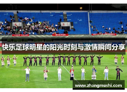 快乐足球明星的阳光时刻与激情瞬间分享