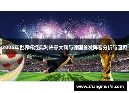 2006年世界杯经典对决意大利与德国首发阵容分析与回顾