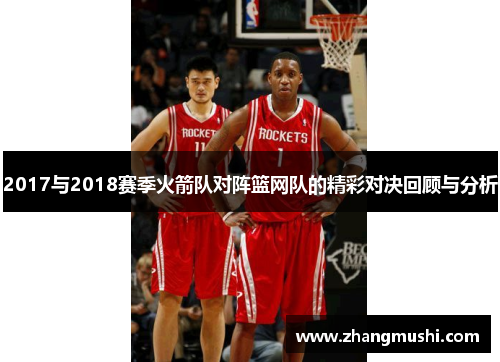 2017与2018赛季火箭队对阵篮网队的精彩对决回顾与分析