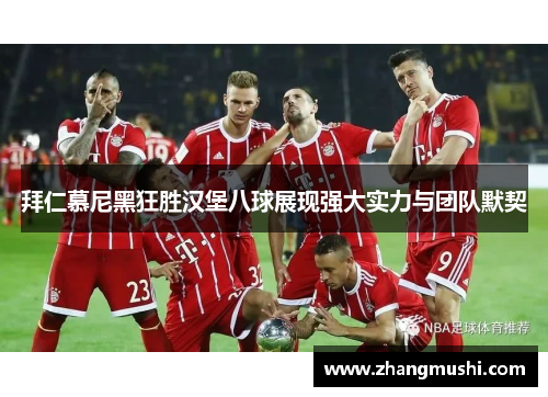 拜仁慕尼黑狂胜汉堡八球展现强大实力与团队默契