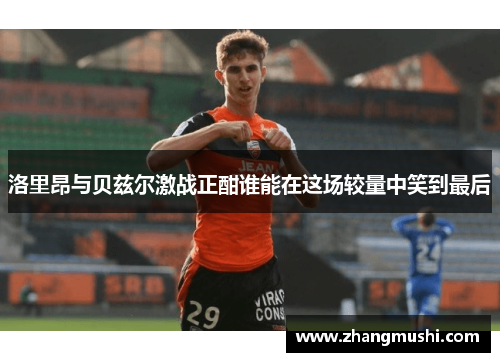 洛里昂与贝兹尔激战正酣谁能在这场较量中笑到最后